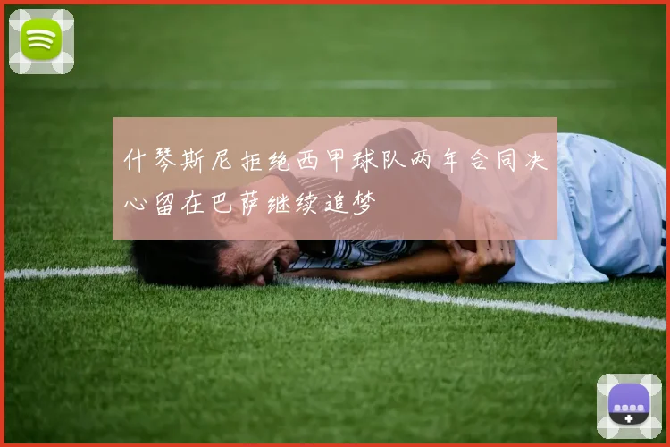 什琴斯尼拒绝西甲球队两年合同决心留在巴萨继续追梦