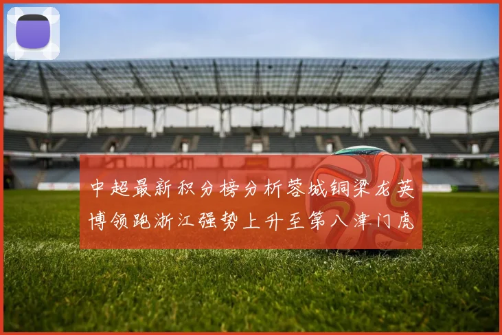 中超最新积分榜分析蓉城铜梁龙英博领跑浙江强势上升至第八津门虎仍然垫底