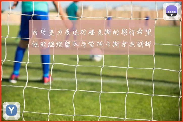 白巧克力表达对福克斯的期待希望他能继续留队与哈珀卡斯尔共创辉煌