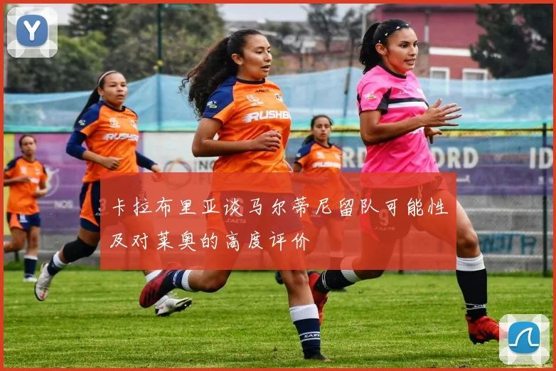 卡拉布里亚谈马尔蒂尼留队可能性及对莱奥的高度评价