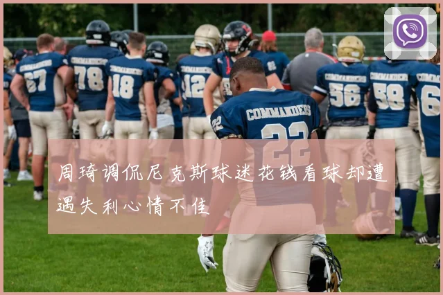 周琦调侃尼克斯球迷花钱看球却遭遇失利心情不佳