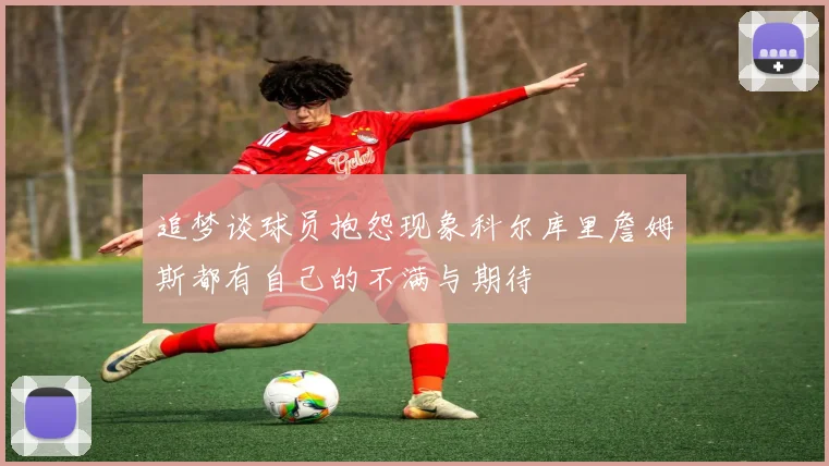 追梦谈球员抱怨现象科尔库里詹姆斯都有自己的不满与期待