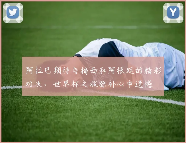阿拉巴期待与梅西和阿根廷的精彩对决，世界杯之旅弥补心中遗憾