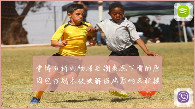 索博分析利物浦近期表现下滑的原因包括战术被破解伤病影响及新援适应期