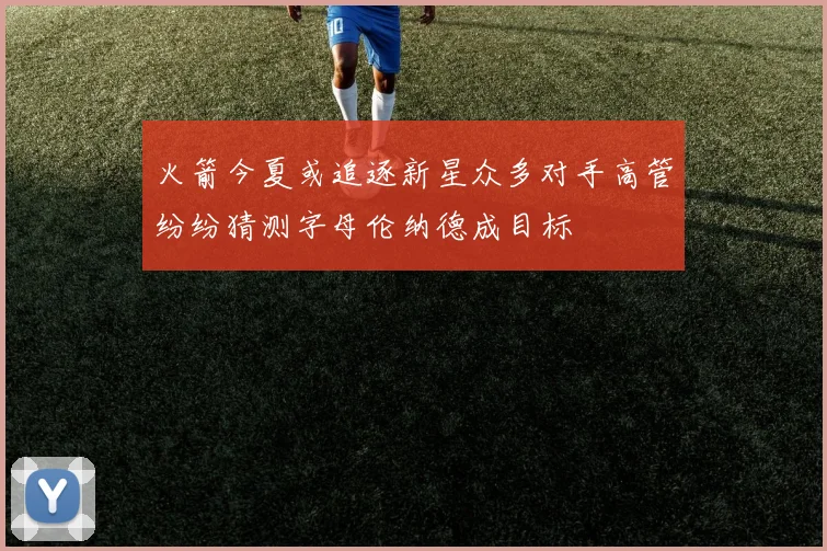 火箭今夏或追逐新星众多对手高管纷纷猜测字母伦纳德成目标